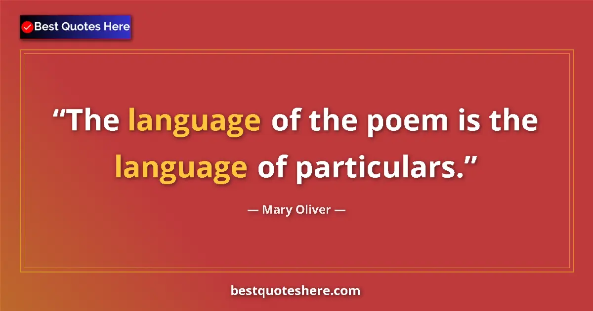 Quote by Mary Oliver: The language of the poem is the language of particulars....