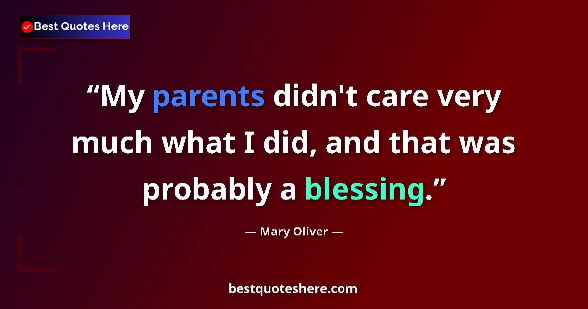 Quote by Mary Oliver: My parents didn't care very much what I did, and that was probably a blessing....