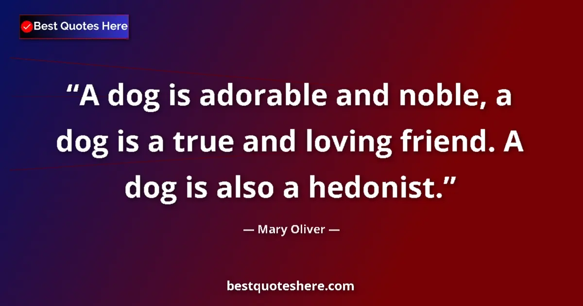 Quote by Mary Oliver: A dog is adorable and noble, a dog is a true and loving friend. A dog is also a hedonist....
