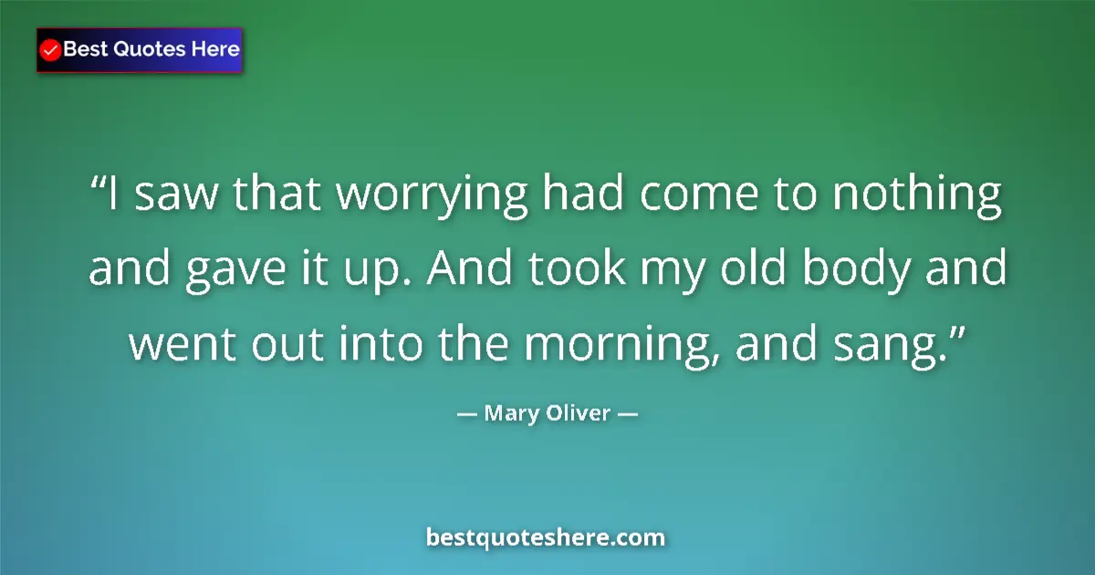 Quote by Mary Oliver: I saw that worrying had come to nothing and gave i