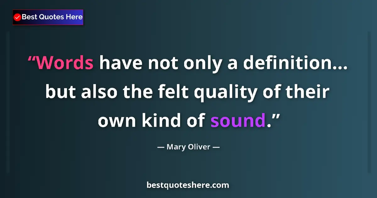 Quote by Mary Oliver: Words have not only a definition... but also the felt quality of their own kind of sound....