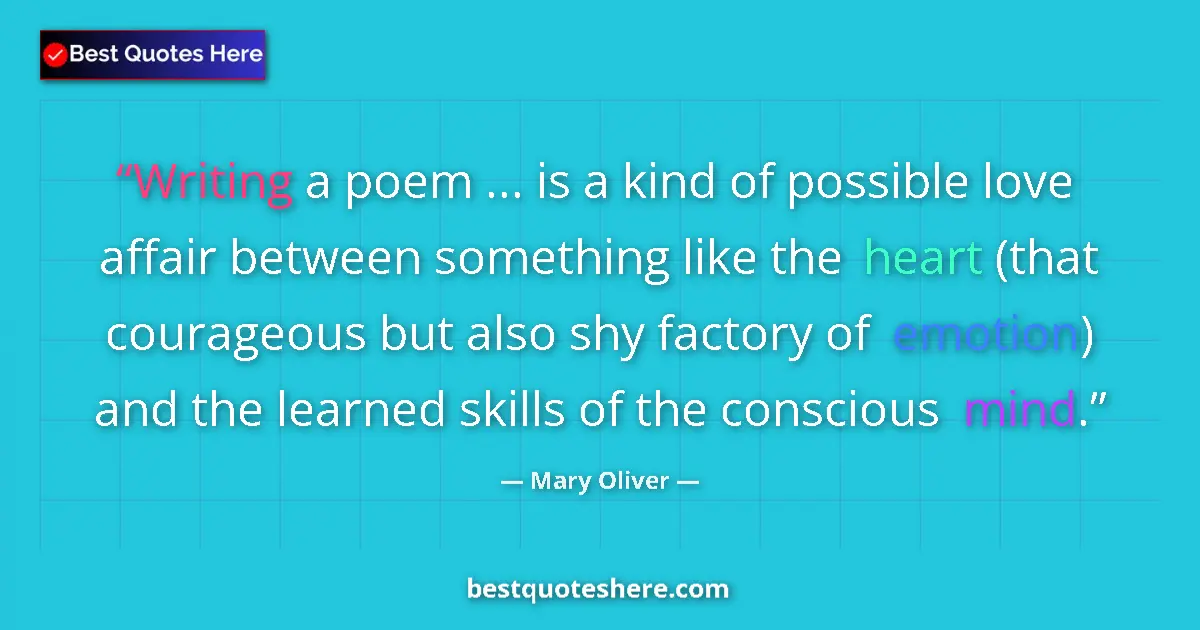 Quote by Mary Oliver: Writing a poem ... is a kind of possible love affair between something like the heart (that courageo...