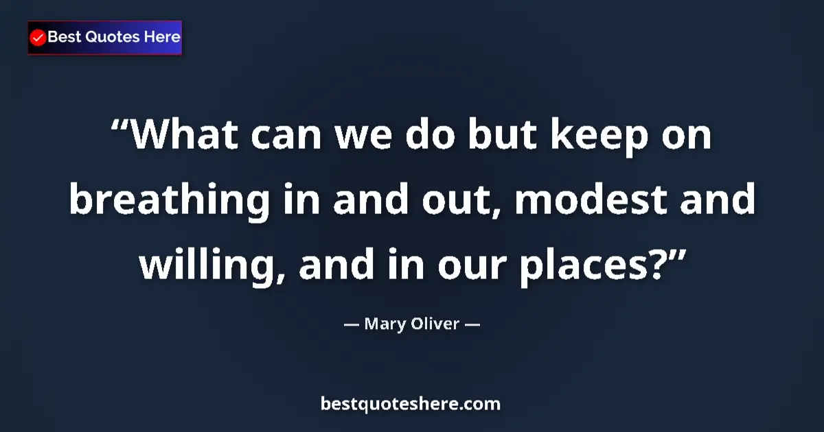 Image for the quote by Mary Oliver: What can we do but keep on breathing in and out, modest and willing, and in our places?...