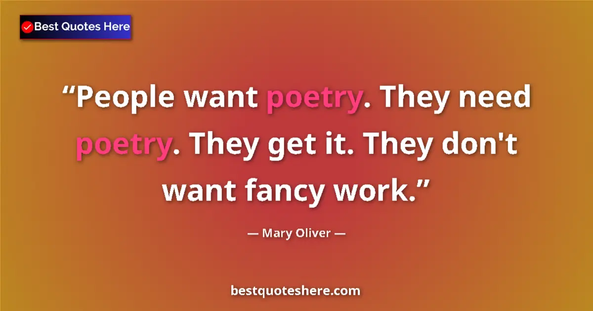 Image for the quote by Mary Oliver: People want poetry. They need poetry. They get it. They don't want fancy work....