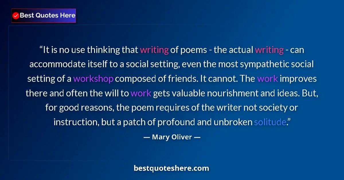 Quote by Mary Oliver: It is no use thinking that writing of poems - the actual writing - can accommodate itself to a socia...