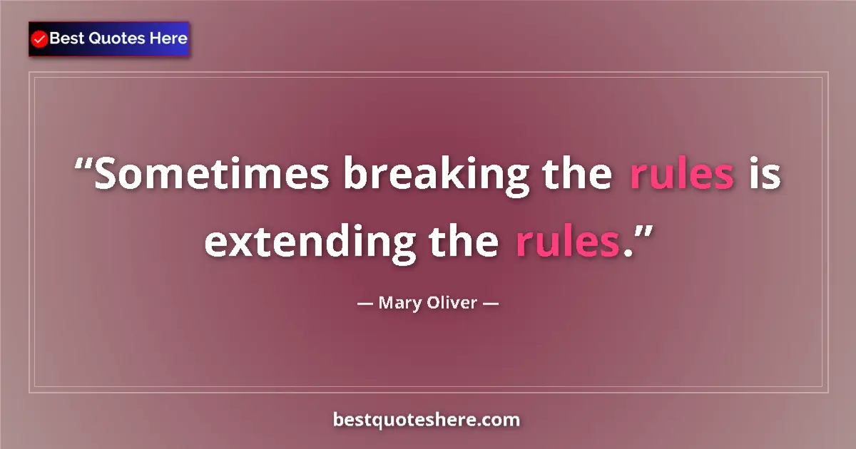 Quote by Mary Oliver: Sometimes breaking the rules is extending the rules....