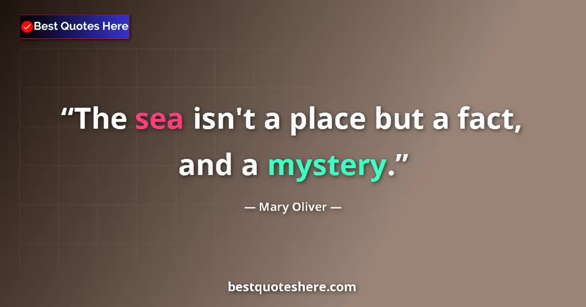Quote by Mary Oliver: The sea isn't a place but a fact, and a mystery.