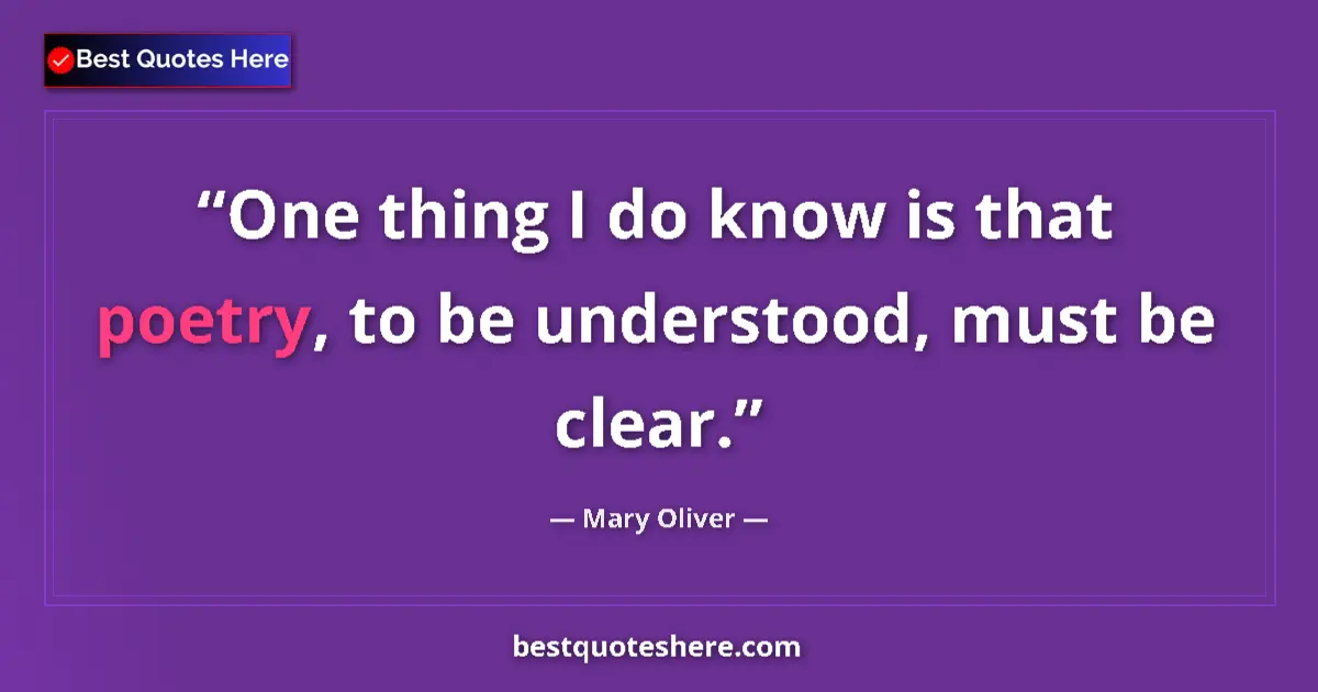 Quote by Mary Oliver: One thing I do know is that poetry, to be understood, must be clear....