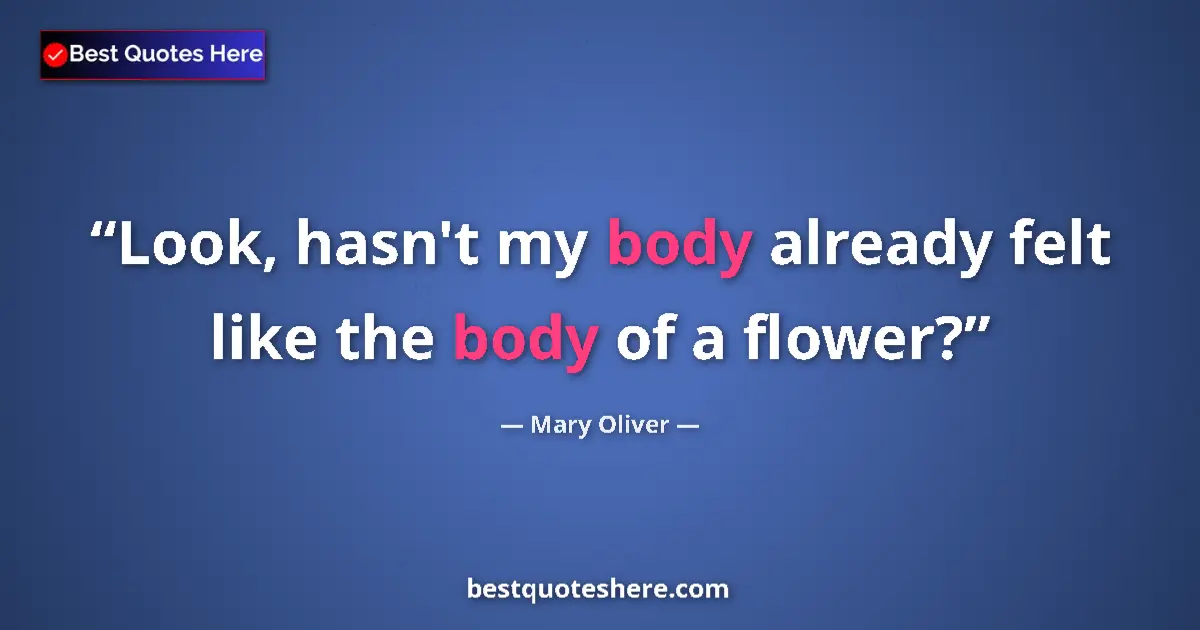 Quote by Mary Oliver: Look, hasn't my body already felt like the body of a flower?...