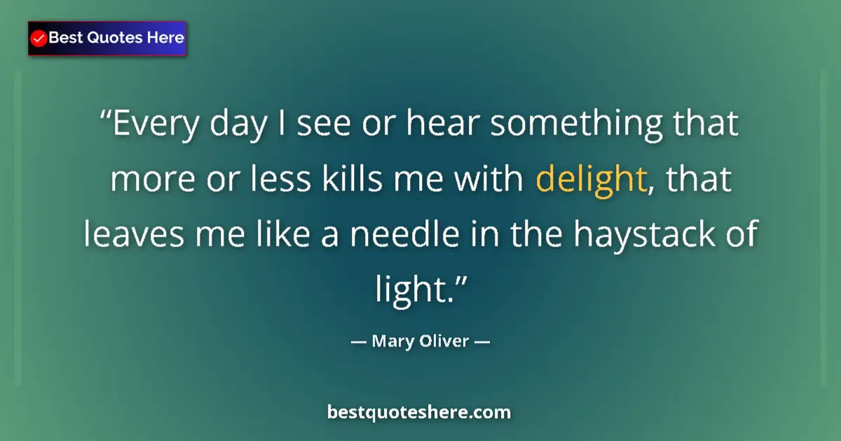 Quote by Mary Oliver: Every day I see or hear something that more or less kills me with delight, that leaves me like a nee...
