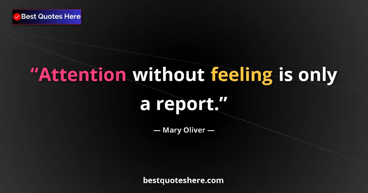Quote by Mary Oliver: Attention without feeling is only a report....