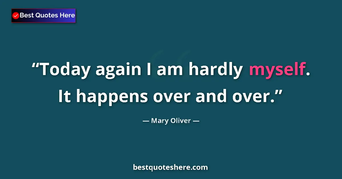 Image for the quote by Mary Oliver: Today again I am hardly myself. It happens over and over....