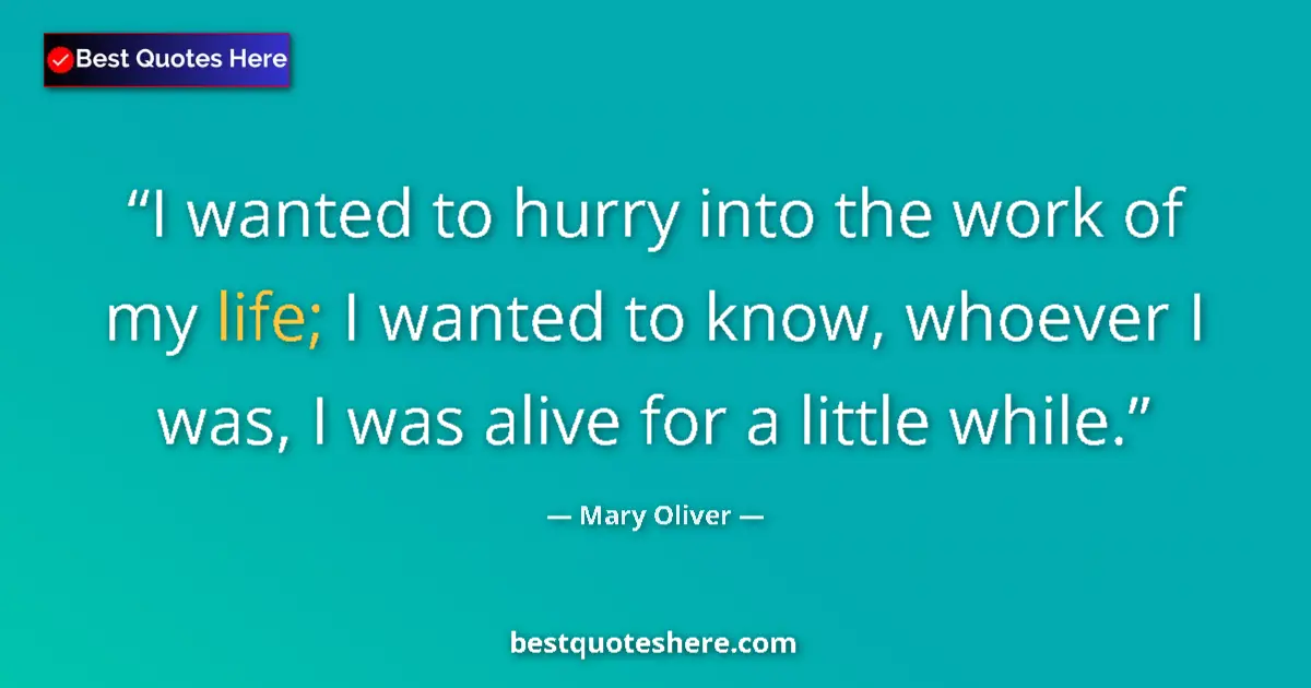 Quote by Mary Oliver: I wanted to hurry into the work of my life; I want