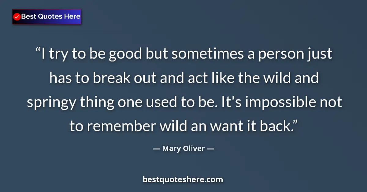 Image for the quote by Mary Oliver: I try to be good but sometimes a person just has to break out and act like the wild and springy thin...