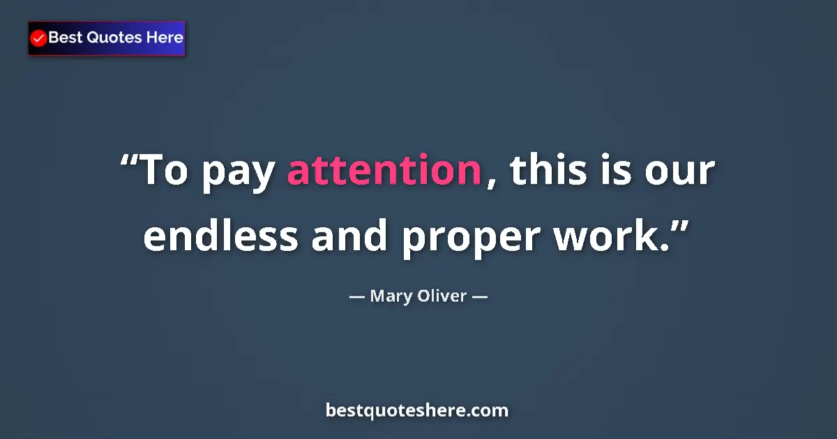 Quote by Mary Oliver: To pay attention, this is our endless and proper work....