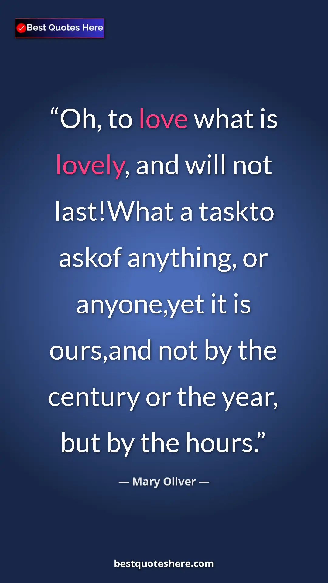 Pinterest quote poster by Mary Oliver: "Oh, to love what is lovely, and will not last!What a taskto..."