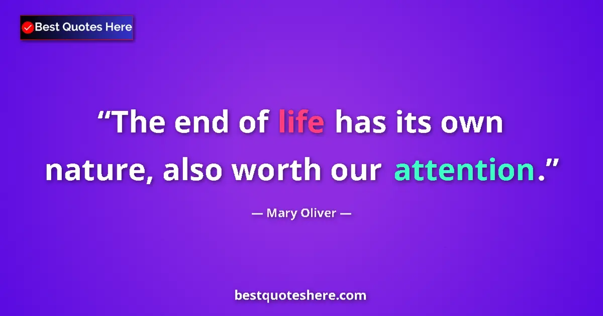 Quote by Mary Oliver: The end of life has its own nature, also worth our attention....