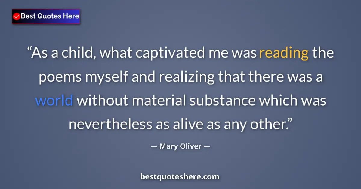 Quote by Mary Oliver: As a child, what captivated me was reading the poems myself and realizing that there was a world wit...
