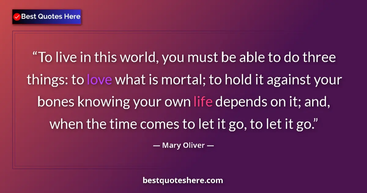 Quote by Mary Oliver: To live in this world, you must be able to do three things: to love what is mortal; to hold it again...