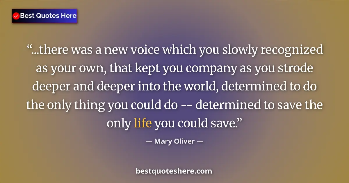 Quote by Mary Oliver: ...there was a new voice which you slowly recognized as your own, that kept you company as you strod...