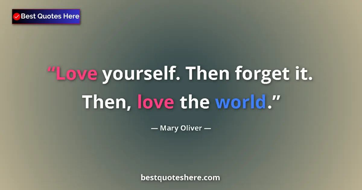 Image for the quote by Mary Oliver: Love yourself. Then forget it. Then, love the world....