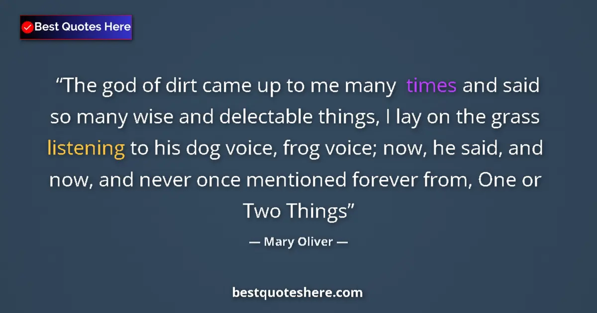 Quote by Mary Oliver: The god of dirt came up to me many times and said so many wise and delectable things, I lay on the g...