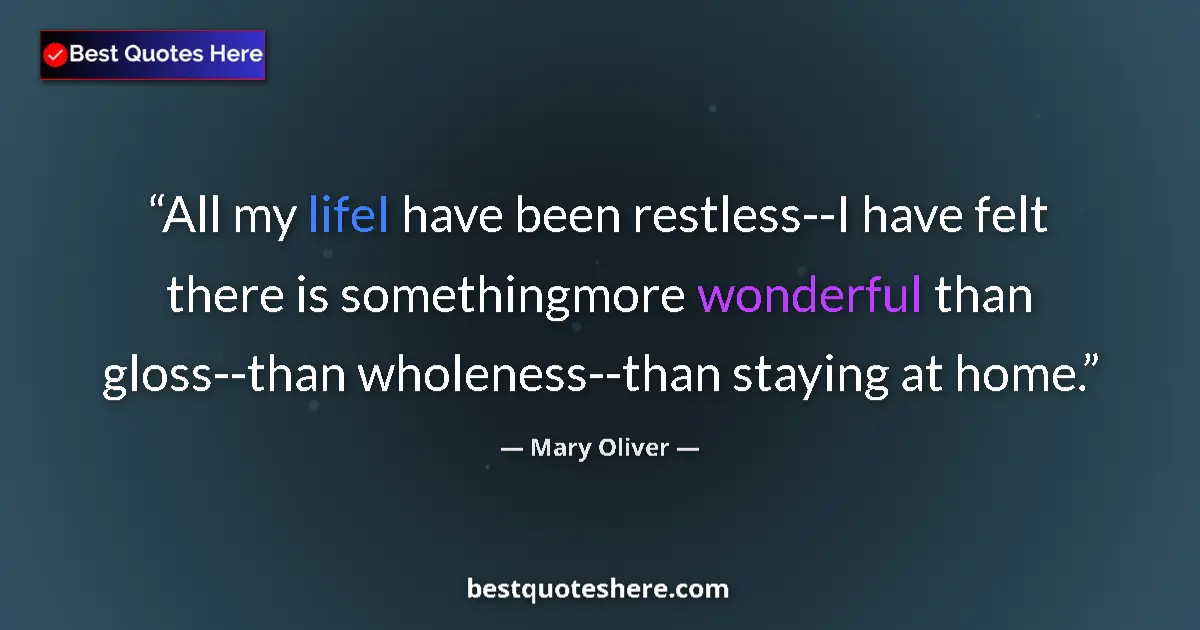 Quote by Mary Oliver: All my lifeI have been restless--I have felt there is somethingmore wonderful than gloss--than whole...