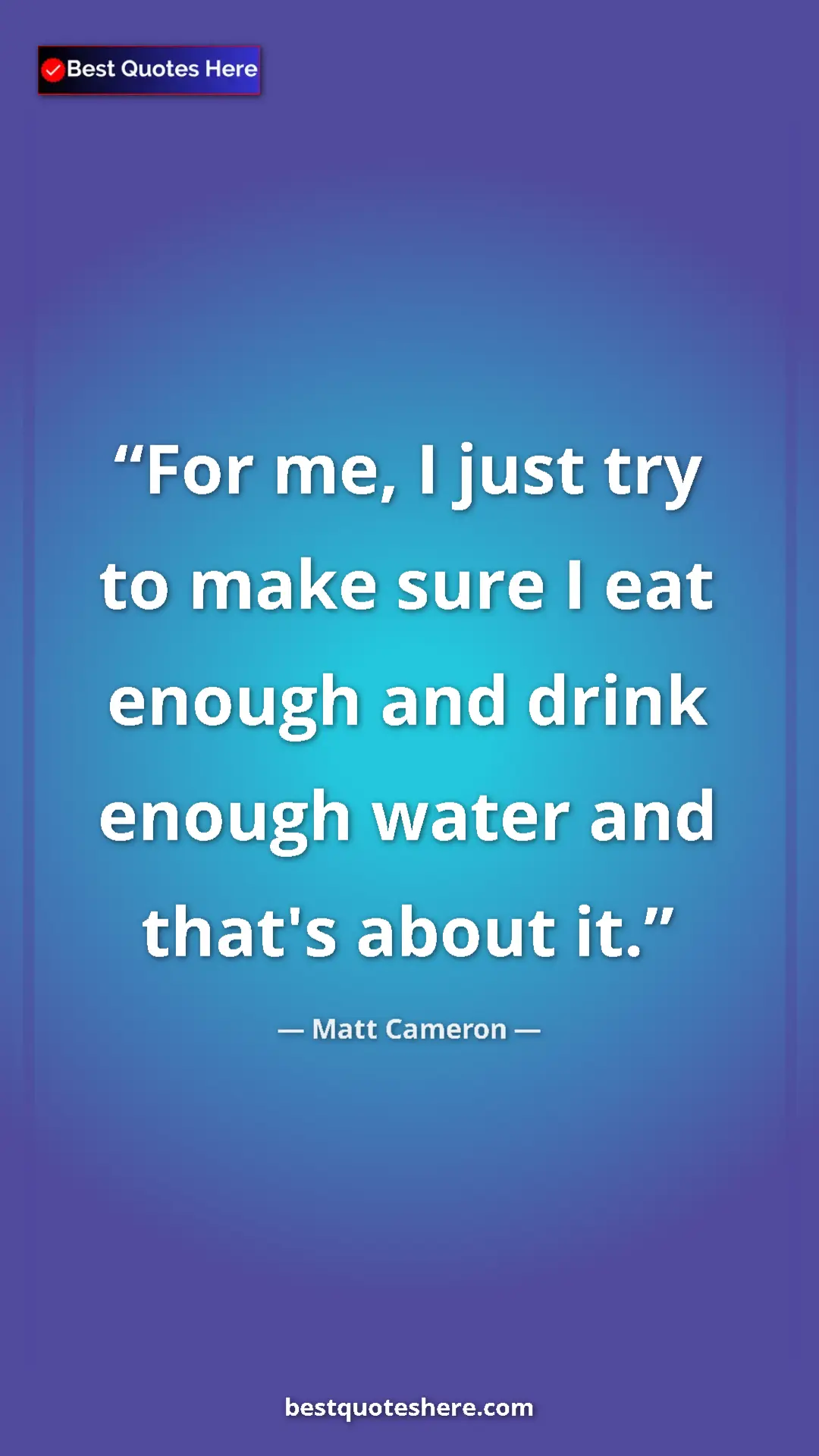 Pinterest quote poster by Matt Cameron: "For me, I just try to make sure I eat enough and drink enoug"