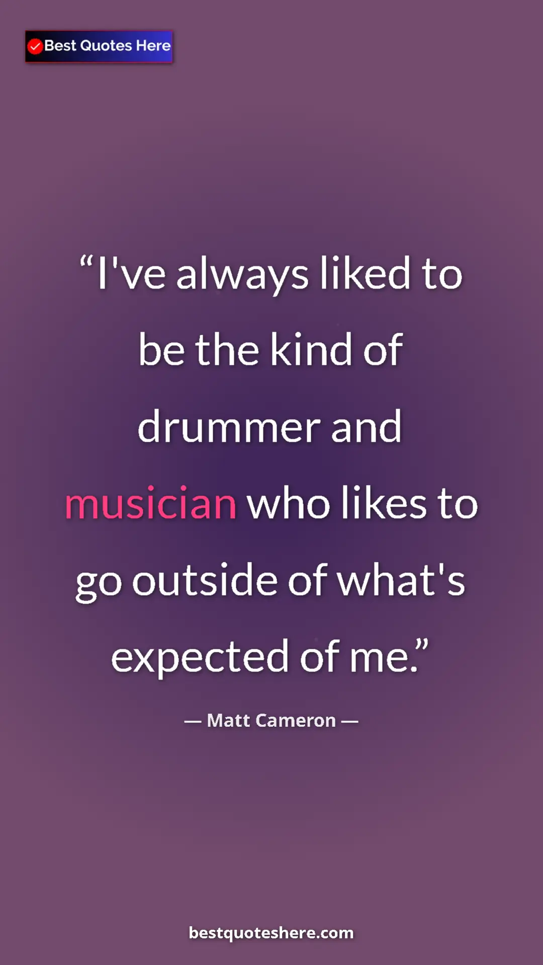 Matt Cameron Quote Card: "I've always liked to be the kind of drummer and musician..." Pinterest quote poster by Matt Cameron: "I've always liked to be the kind of drummer and musician..."