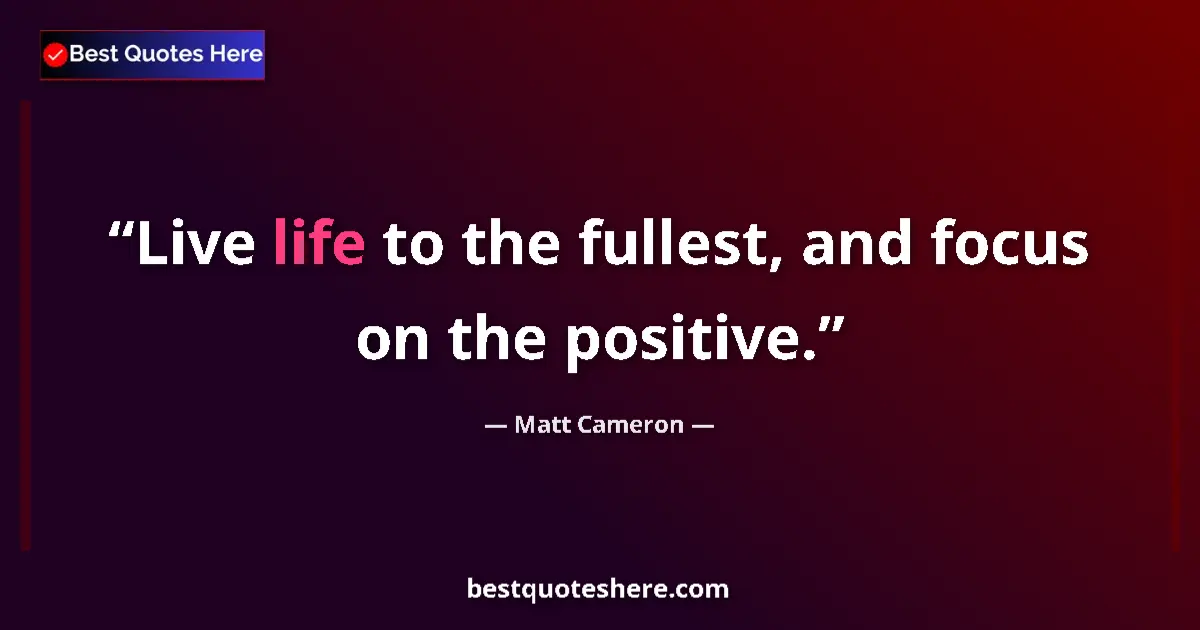 Quote by Matt Cameron: Live life to the fullest, and focus on the positive....