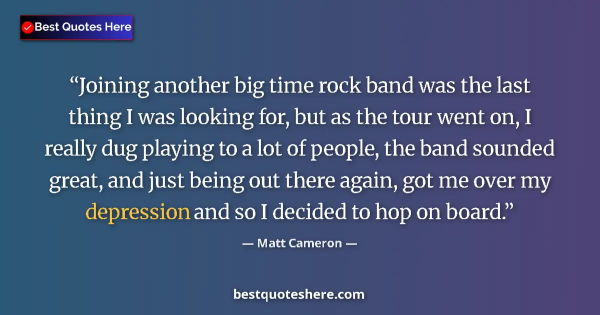 Quote by Matt Cameron: Joining another big time rock band was the last thing I was looking for, but as the tour went on, I ...