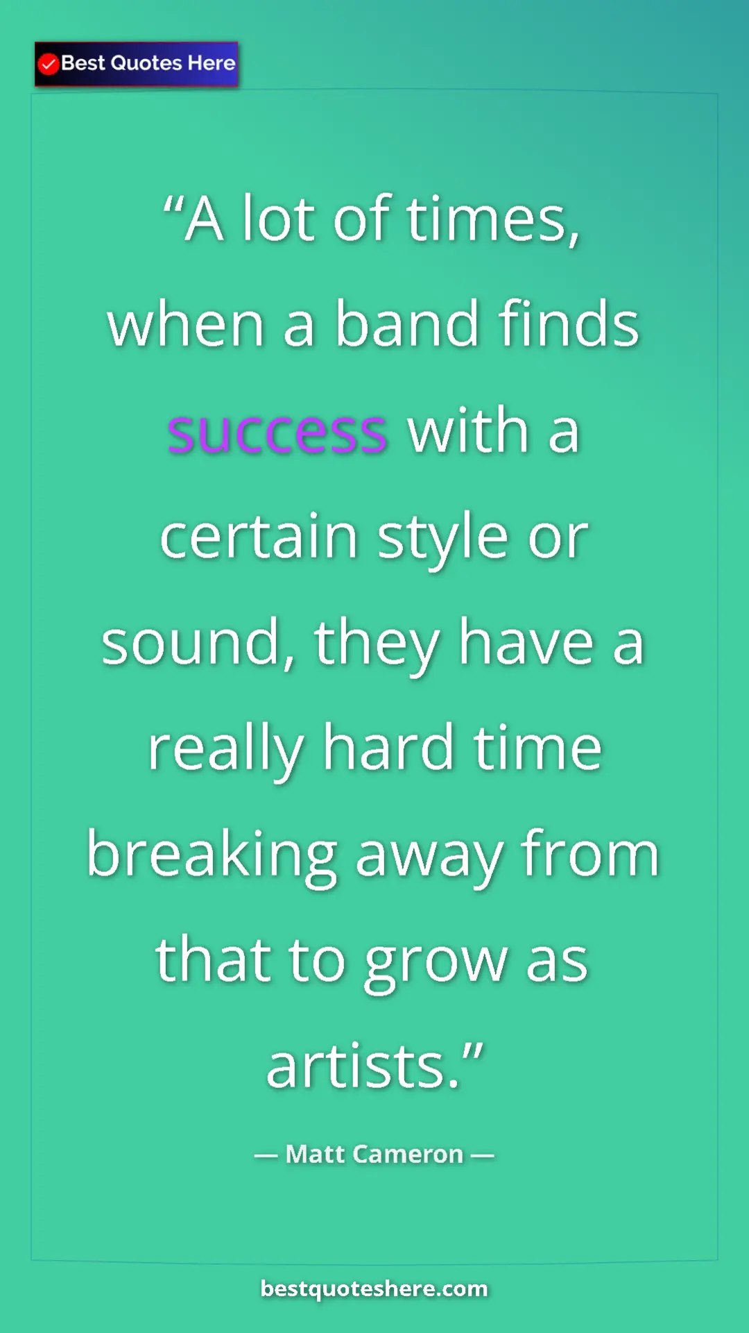 Matt Cameron Quote Card: "A lot of times, when a band finds success with a certain..." Pinterest quote poster by Matt Cameron: "A lot of times, when a band finds success with a certain..."