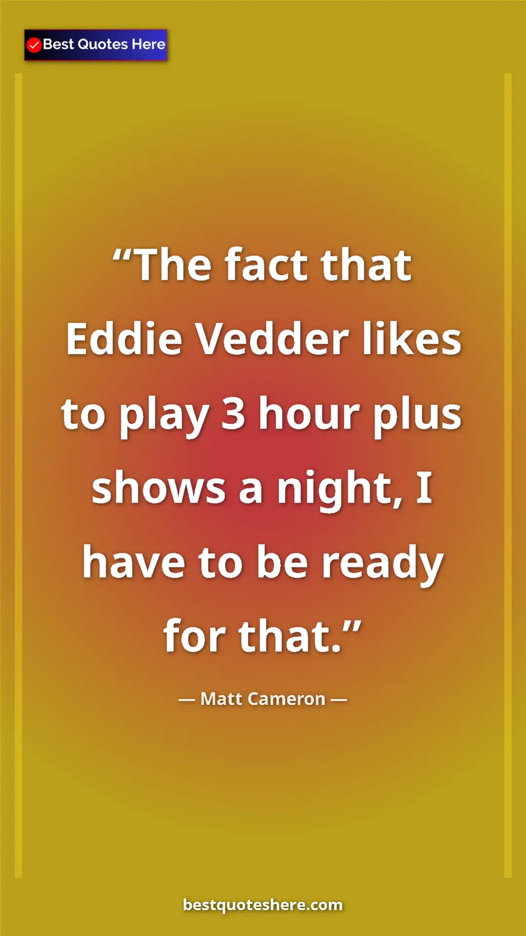 Pinterest quote poster by Matt Cameron: "The fact that Eddie Vedder likes to play 3 hour plus shows..."