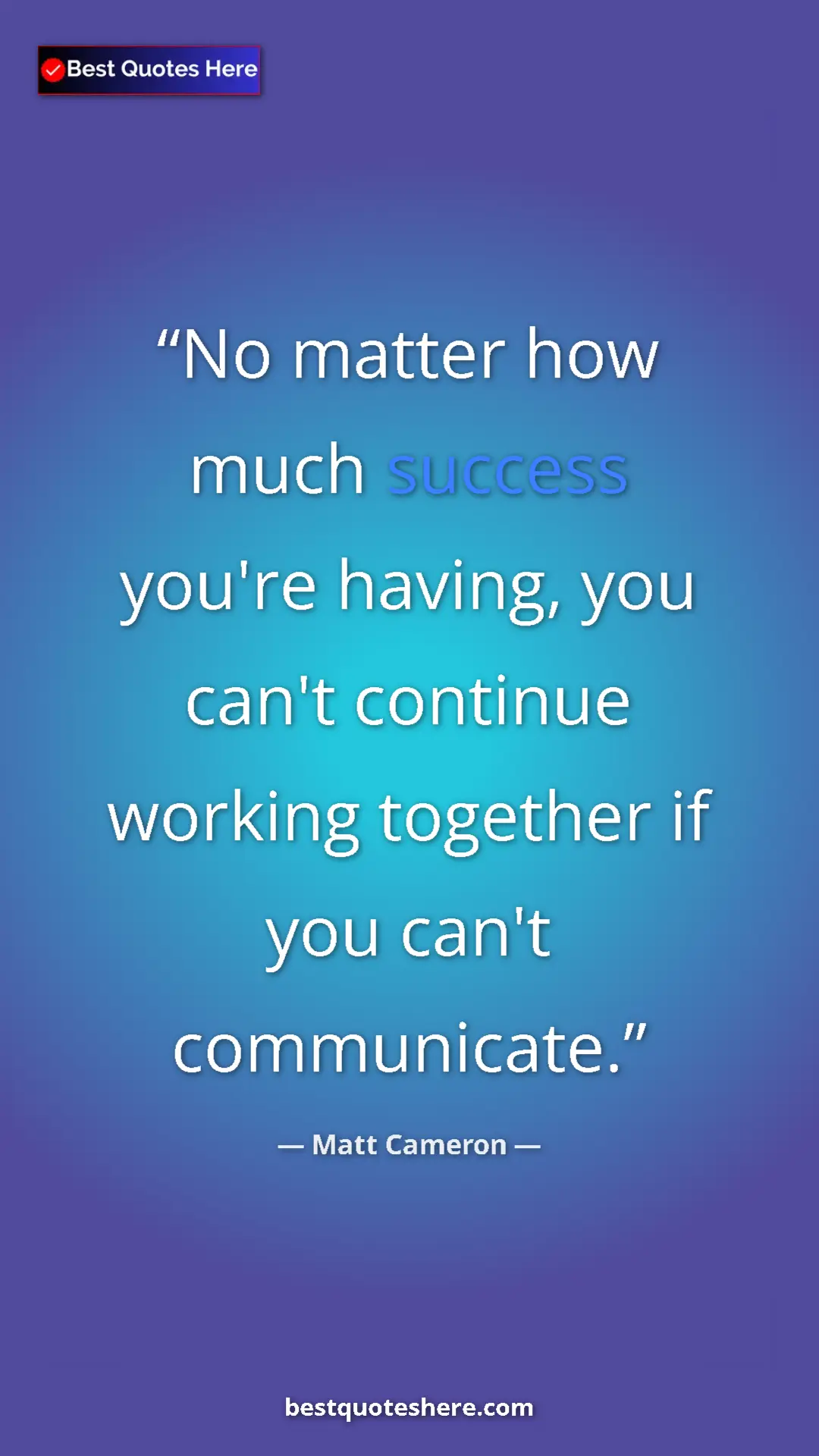 Matt Cameron Quote Card: "No matter how much success you're having, you can't continue" Pinterest quote poster by Matt Cameron: "No matter how much success you're having, you can't continue"