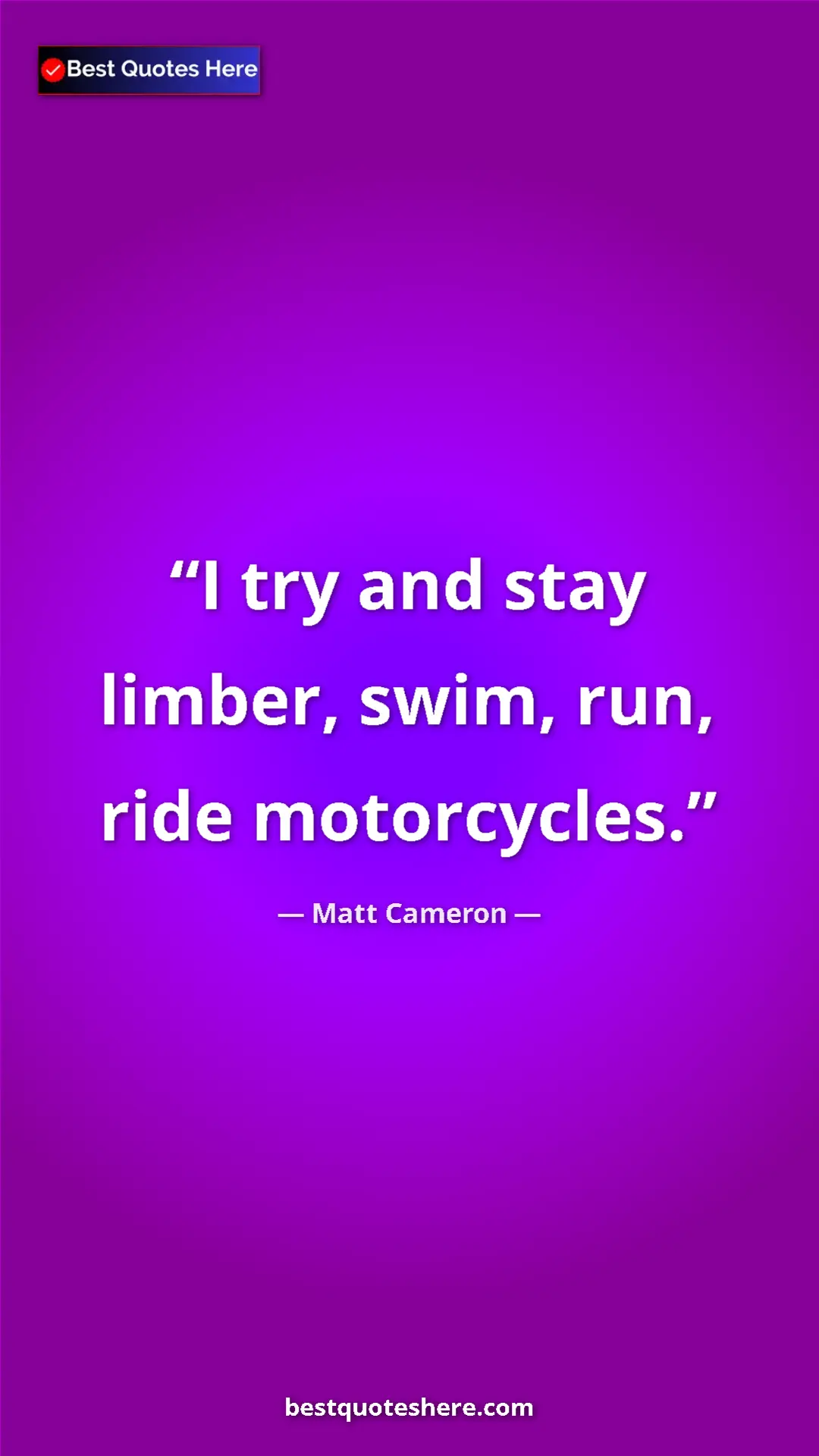 Pinterest quote poster by Matt Cameron: "I try and stay limber, swim, run, ride motorcycles."
