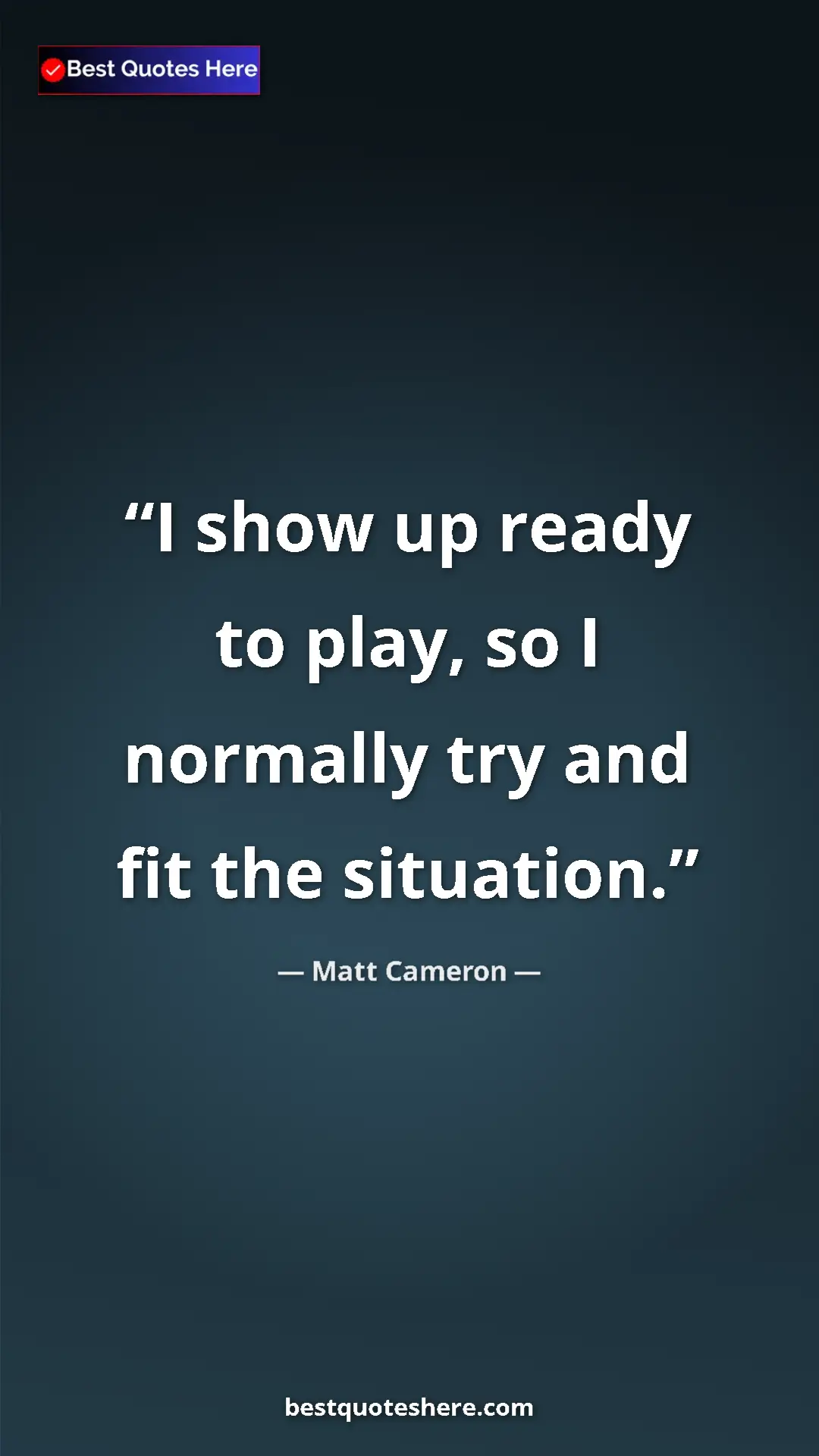 Pinterest quote poster by Matt Cameron: "I show up ready to play, so I normally try and fit the..."