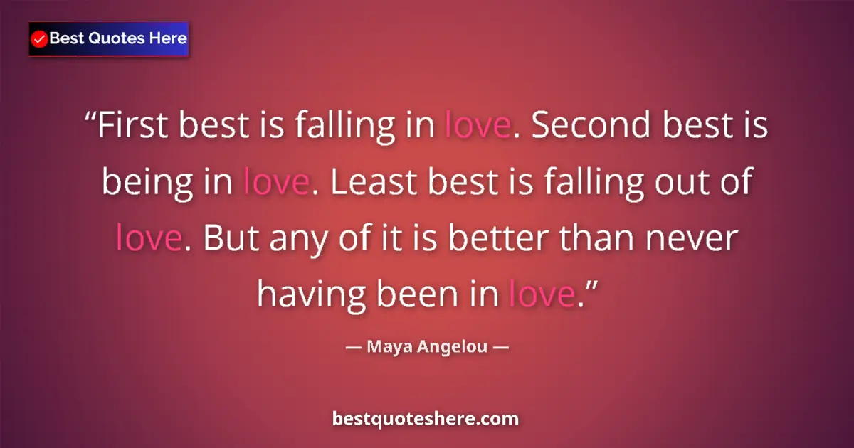 Quote by Maya Angelou: First best is falling in love. Second best is being in love. Least best is falling out of love. But ...