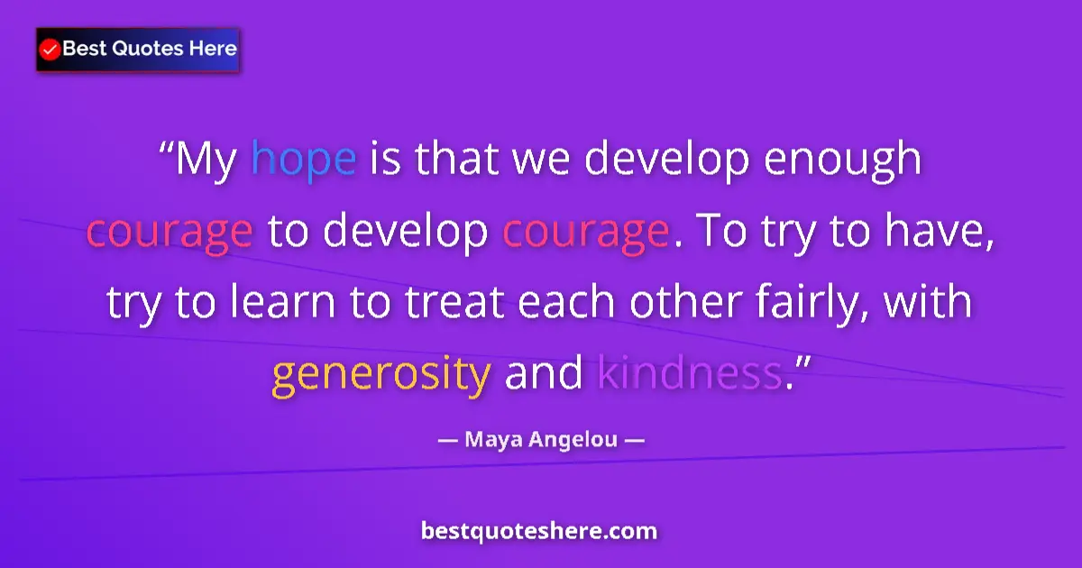Quote by Maya Angelou: My hope is that we develop enough courage to develop courage. To try to have, try to learn to treat ...