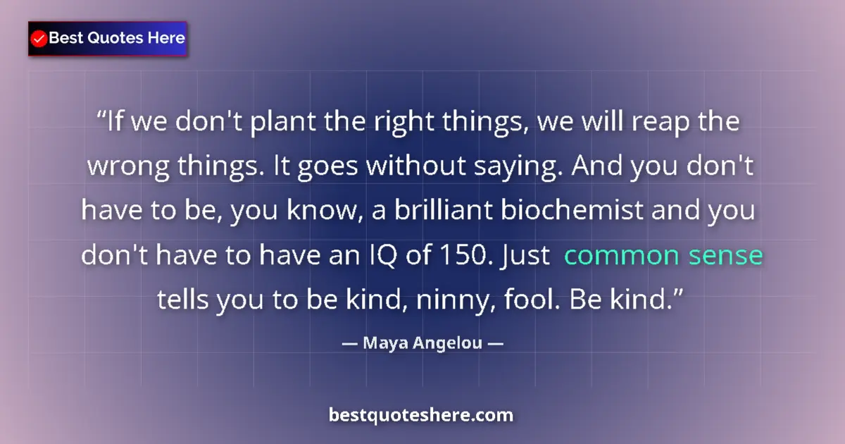 Quote by Maya Angelou: If we don't plant the right things, we will reap the wrong things. It goes without saying. And you d...