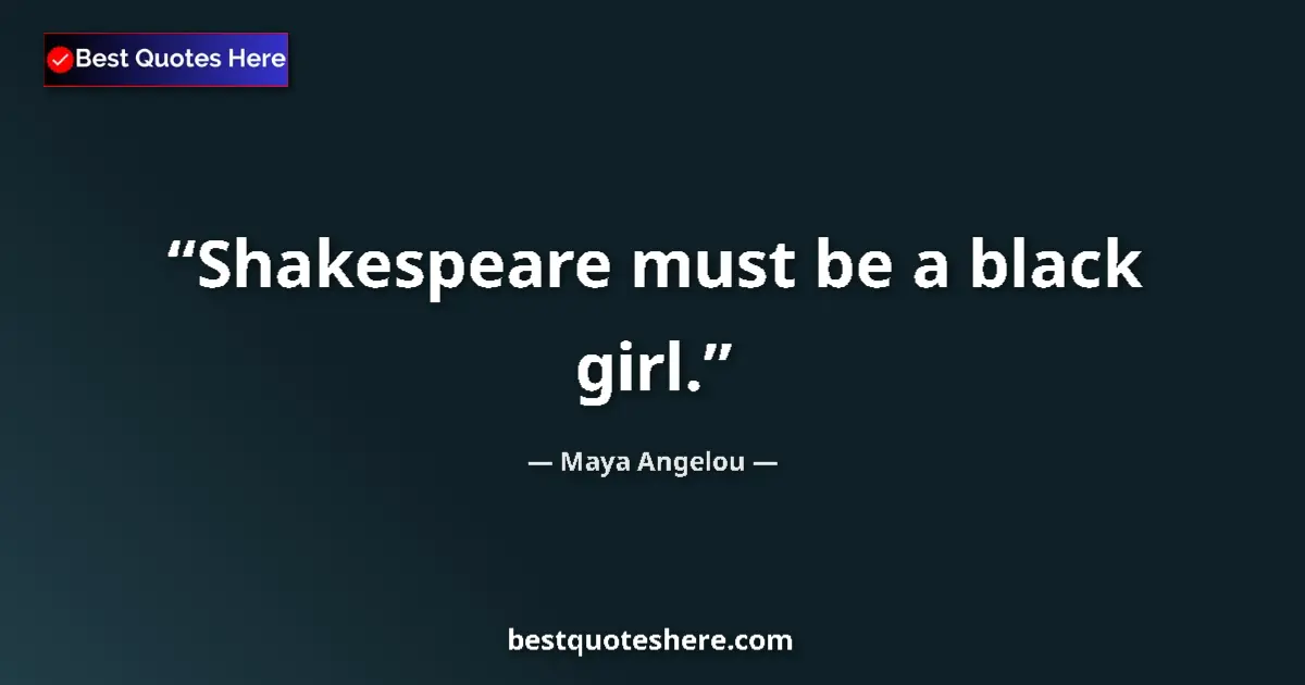 Quote by Maya Angelou: Shakespeare must be a black girl....