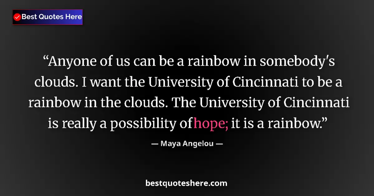 Quote by Maya Angelou: Anyone of us can be a rainbow in somebody's clouds. I want the University of Cincinnati to be a rain...