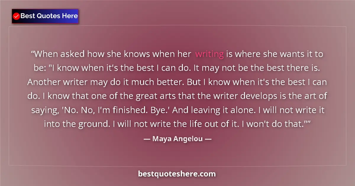 Quote by Maya Angelou: When asked how she knows when her writing is where she wants it to be: 