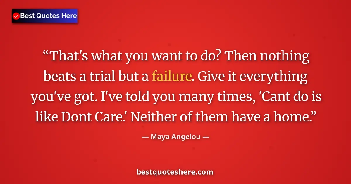 Quote by Maya Angelou: That's what you want to do? Then nothing beats a trial but a failure. Give it everything you've got....