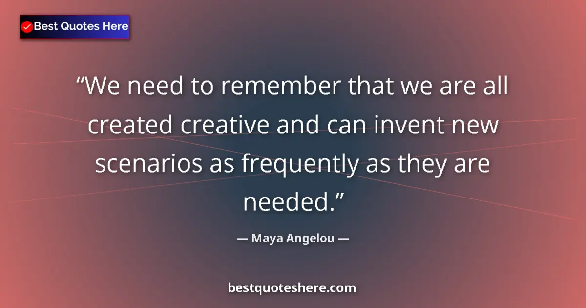 Quote by Maya Angelou: We need to remember that we are all created creative and can invent new scenarios as frequently as t...