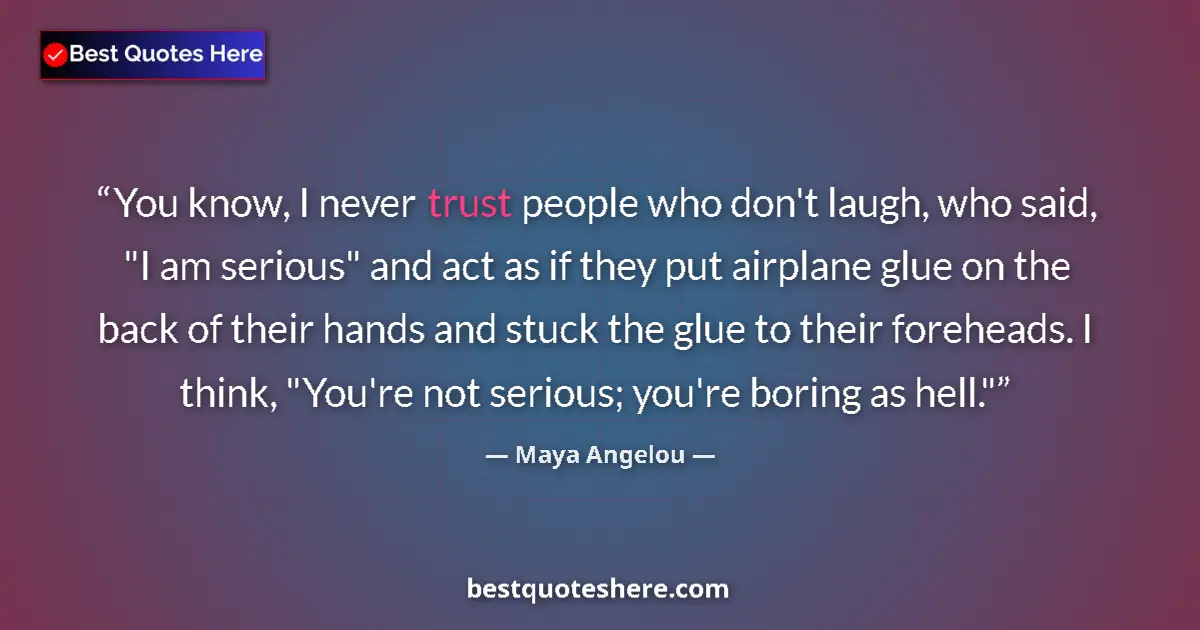 Quote by Maya Angelou: You know, I never trust people who don't laugh, who said, 