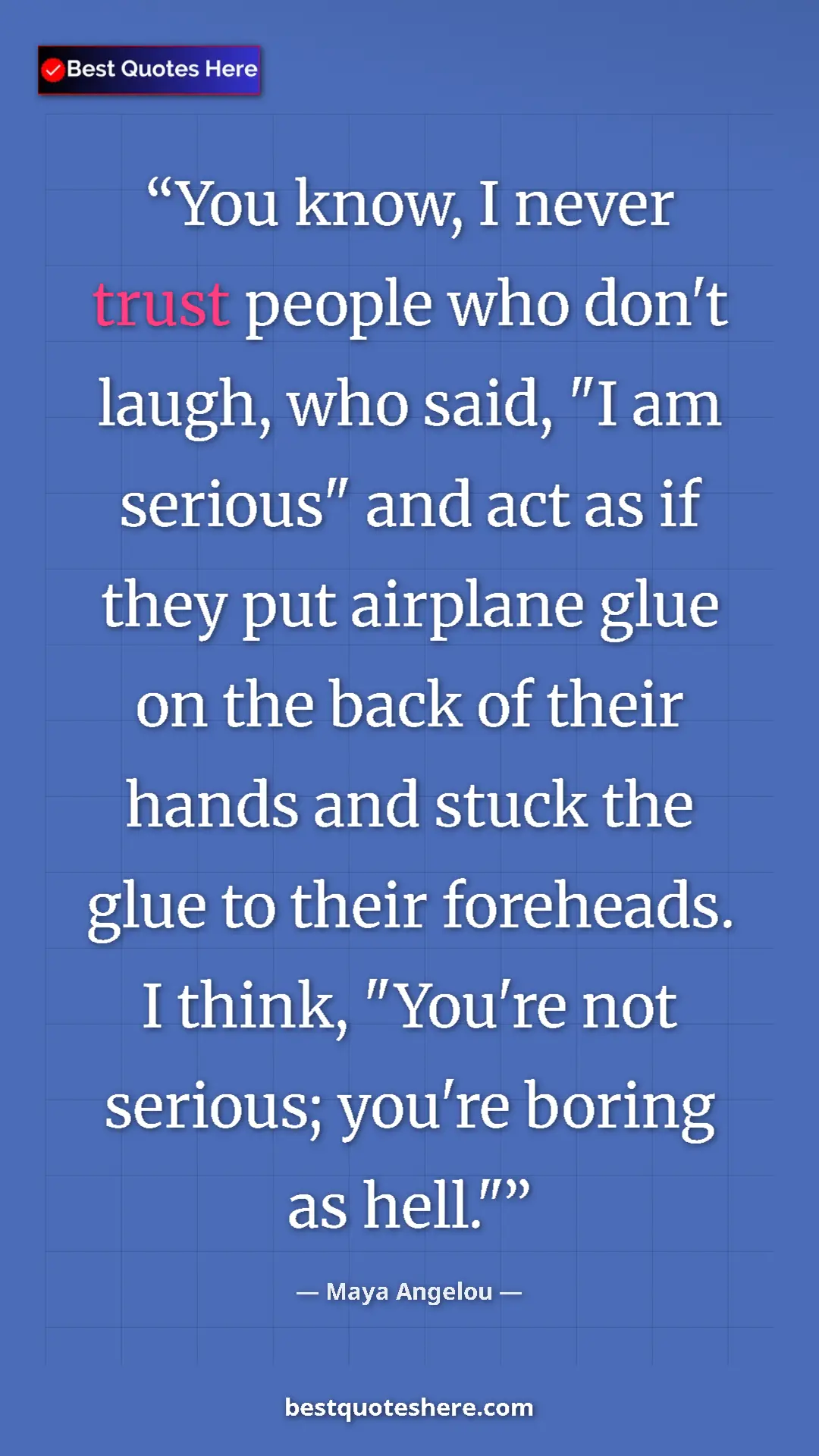 Maya Angelou Quote Card: "You know, I never trust people who don't laugh, who said, "I" Pinterest quote poster by Maya Angelou: "You know, I never trust people who don't laugh, who said, "I"