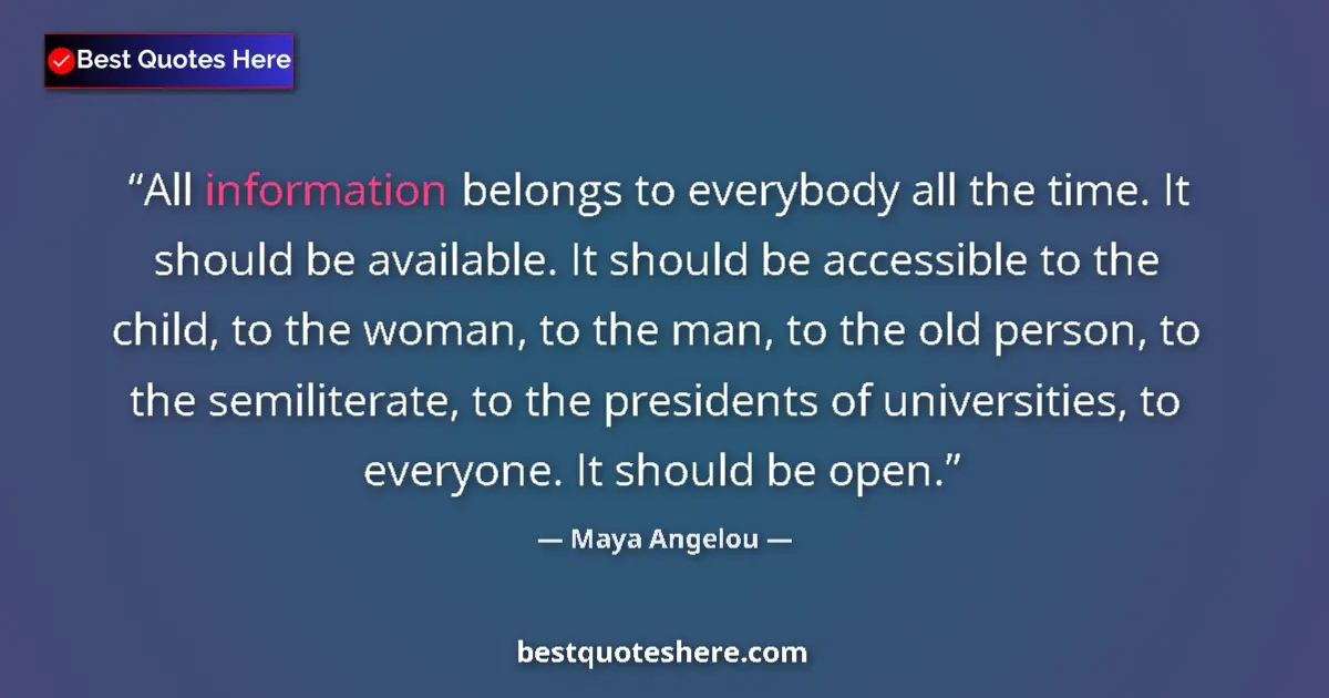 Quote by Maya Angelou: All information belongs to everybody all the time. It should be available. It should be accessible t...