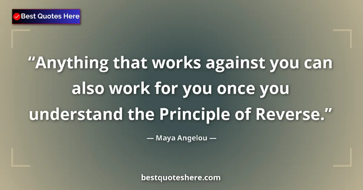 Quote by Maya Angelou: Anything that works against you can also work for you once you understand the Principle of Reverse....