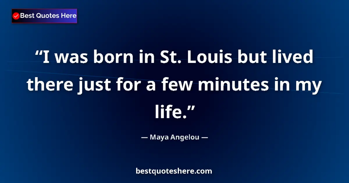 Quote by Maya Angelou: I was born in St. Louis but lived there just for a few minutes in my life....