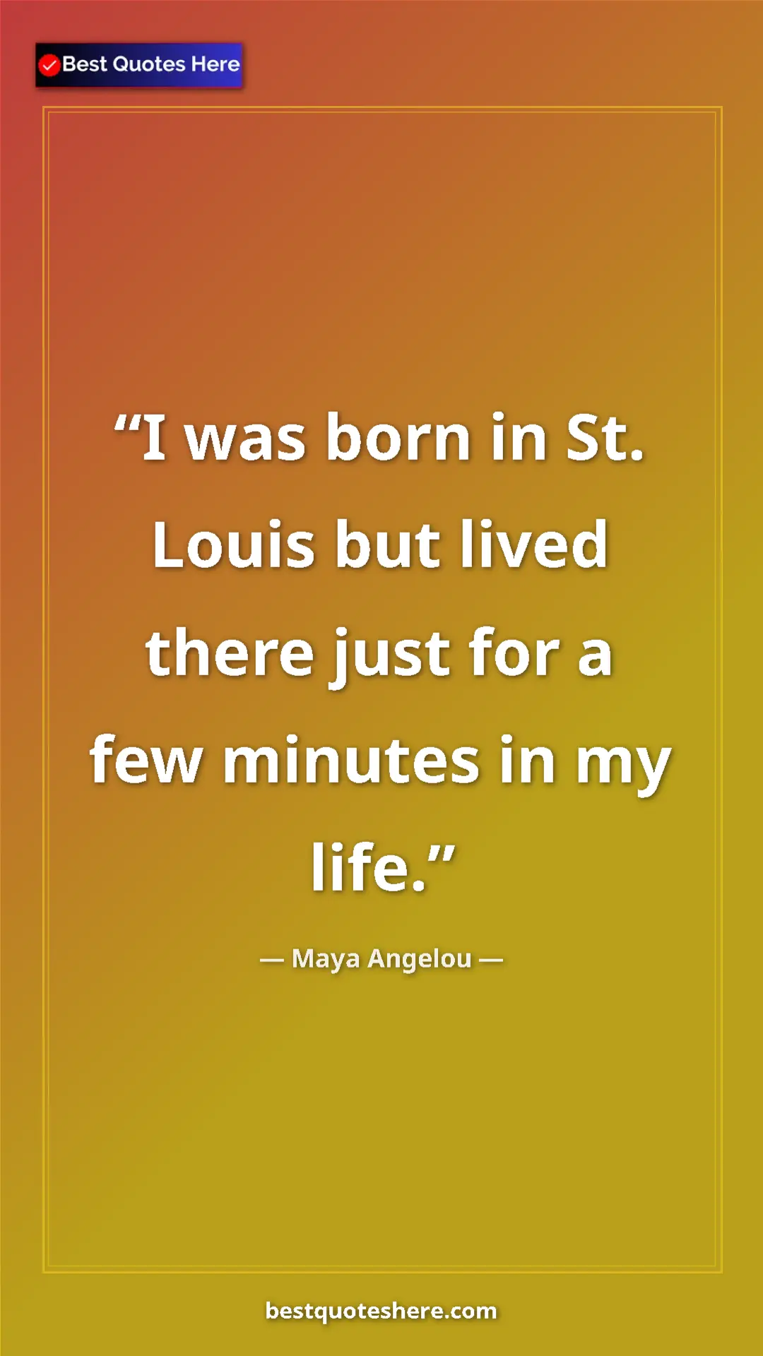 Pinterest quote poster by Maya Angelou: "I was born in St. Louis but lived there just for a few..."